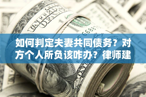 武汉如何判定夫妻共同债务？对方个人所负该咋办？律师建议