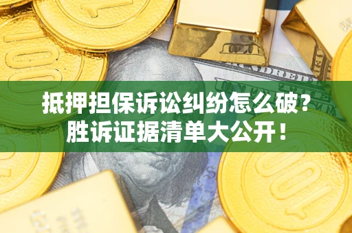 武汉抵押担保诉讼纠纷怎么破？胜诉证据清单大公开！