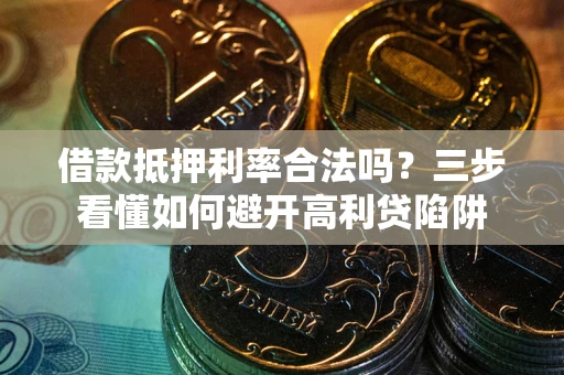 武汉借款抵押利率合法吗？三步看懂如何避开高利贷陷阱