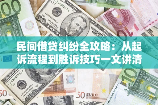 武汉民间借贷纠纷全攻略：从起诉流程到胜诉技巧一文讲清