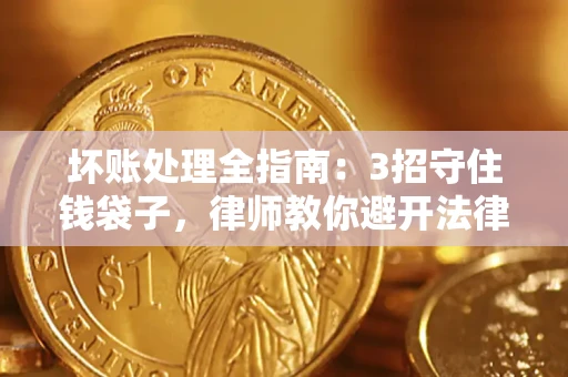 武汉坏账处理全指南：3招守住钱袋子，律师教你避开法律雷区