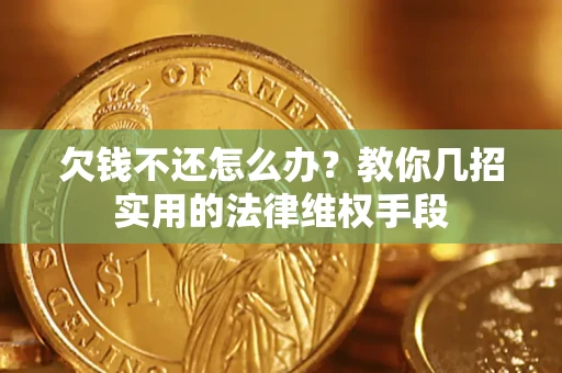 武汉欠钱不还怎么办？教你几招实用的法律维权手段