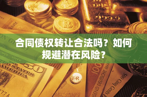 武汉合同债权转让合法吗？如何规避潜在风险？