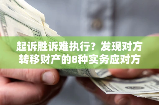 武汉起诉胜诉难执行？发现对方转移财产的8种实务应对方案