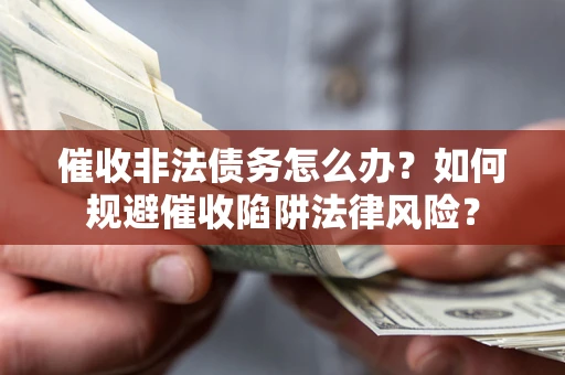 武汉催收非法债务怎么办？如何规避催收陷阱法律风险？