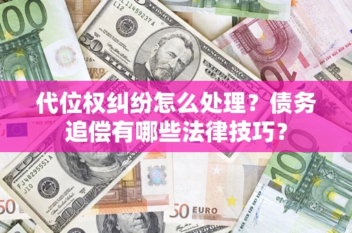 武汉代位权纠纷怎么处理？债务追偿有哪些法律技巧？