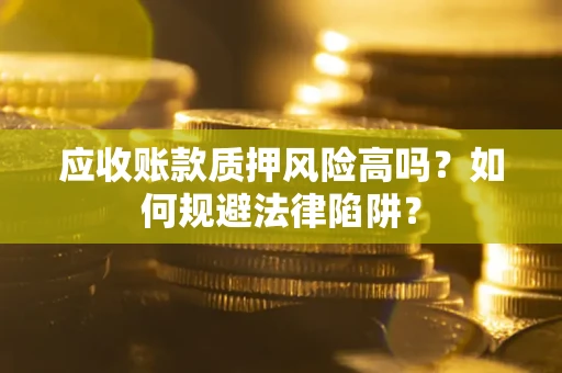 武汉应收账款质押风险高吗？如何规避法律陷阱？
