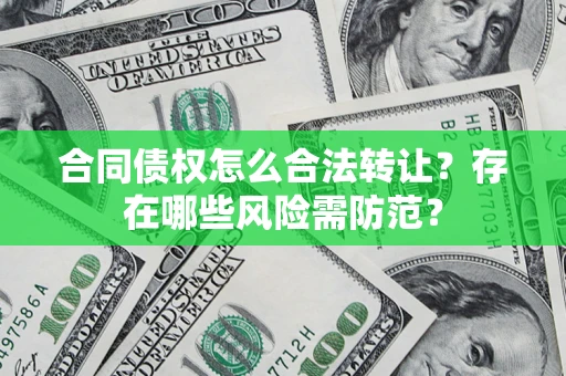 武汉合同债权怎么合法转让？存在哪些风险需防范？