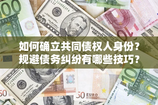 武汉如何确立共同债权人身份？规避债务纠纷有哪些技巧？