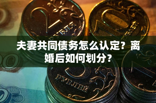 武汉夫妻共同债务怎么认定？离婚后如何划分？
