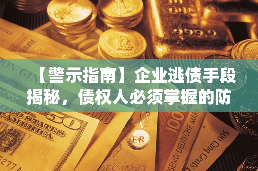 武汉【警示指南】企业逃债手段揭秘，债权人必须掌握的防坑宝典