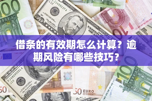 武汉借条的有效期怎么计算？逾期风险有哪些技巧？