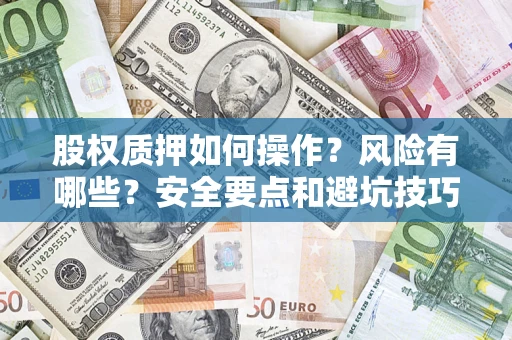 武汉股权质押如何操作？风险有哪些？安全要点和避坑技巧？