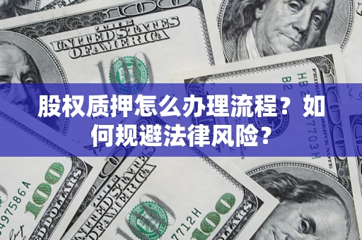 武汉股权质押怎么办理流程？如何规避法律风险？
