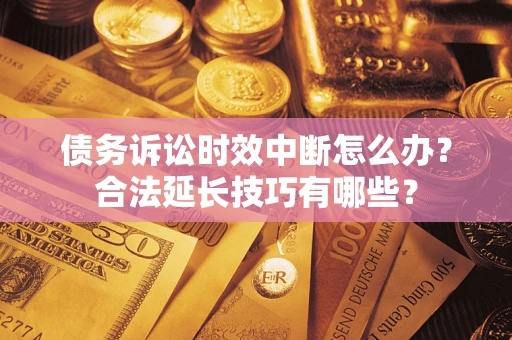 武汉债务诉讼时效中断怎么办？合法延长技巧有哪些？
