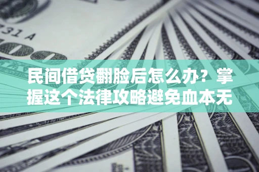 武汉民间借贷翻脸后怎么办？掌握这个法律攻略避免血本无归