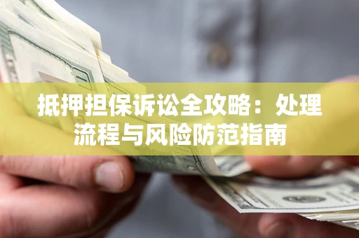 武汉抵押担保诉讼全攻略：处理流程与风险防范指南