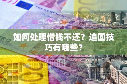 武汉如何处理借钱不还？追回技巧有哪些？