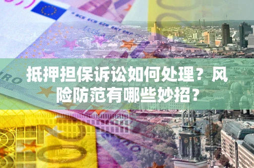 武汉抵押担保诉讼如何处理？风险防范有哪些妙招？