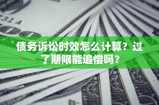 武汉债务诉讼时效怎么计算？过了期限能追偿吗？