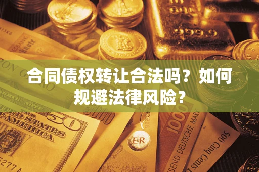 武汉合同债权转让合法吗？如何规避法律风险？