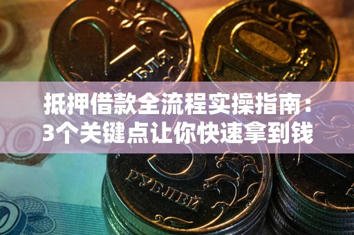 武汉抵押借款全流程实操指南：3个关键点让你快速拿到钱
