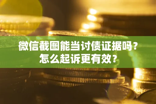 武汉微信截图能当讨债证据吗？怎么起诉更有效？