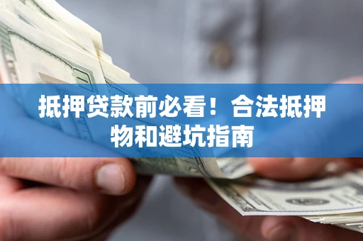 武汉抵押贷款前必看！合法抵押物和避坑指南