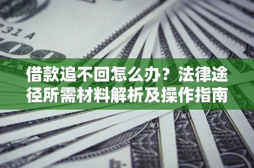 武汉借款追不回怎么办？法律途径所需材料解析及操作指南