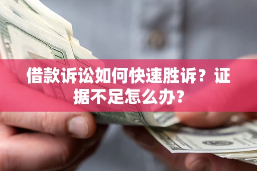 武汉借款诉讼如何快速胜诉？证据不足怎么办？