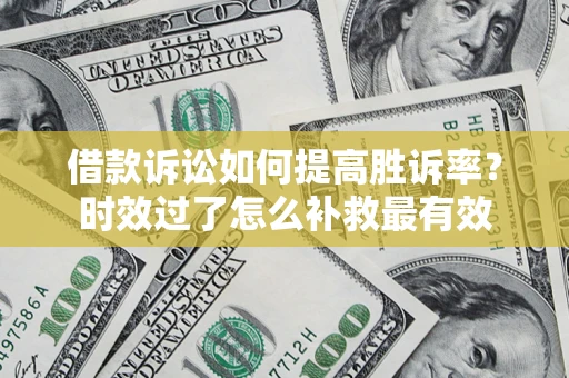 武汉借款诉讼如何提高胜诉率？时效过了怎么补救最有效