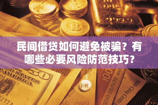 武汉民间借贷如何避免被骗？有哪些必要风险防范技巧？