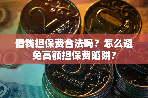 武汉借钱担保费合法吗？怎么避免高额担保费陷阱？