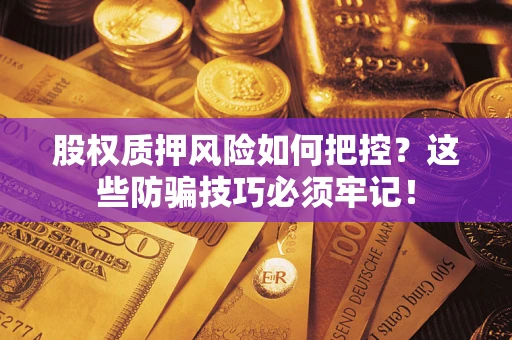 武汉股权质押风险如何把控？这些防骗技巧必须牢记！