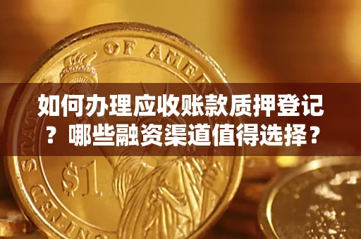 武汉如何办理应收账款质押登记？哪些融资渠道值得选择？