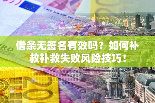 武汉借条无签名有效吗？如何补救补救失败风险技巧！