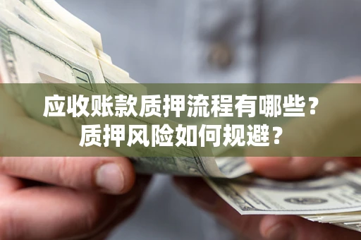 武汉应收账款质押流程有哪些？质押风险如何规避？