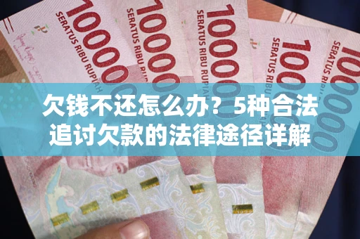 武汉欠钱不还怎么办？5种合法追讨欠款的法律途径详解
