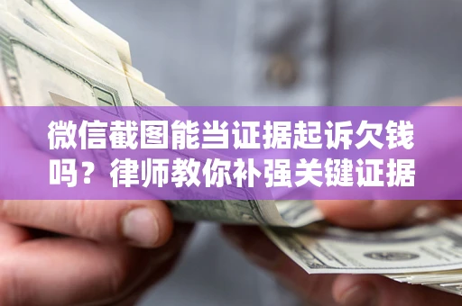 武汉微信截图能当证据起诉欠钱吗？律师教你补强关键证据