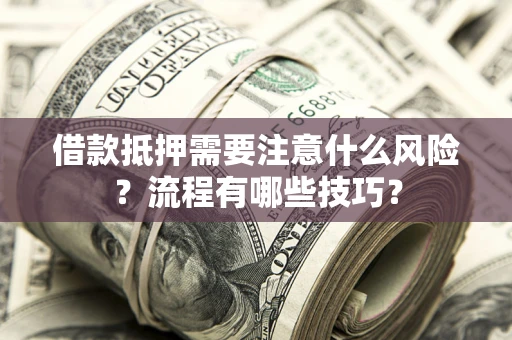 武汉借款抵押需要注意什么风险？流程有哪些技巧？