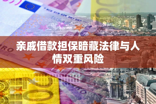 武汉亲戚借款担保暗藏法律与人情双重风险