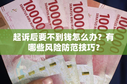 武汉起诉后要不到钱怎么办?有哪些风险防范技巧? 武汉起诉后要不到钱怎么办?有哪些风险防范技巧?