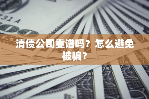 武汉清债公司靠谱吗？怎么避免被骗？