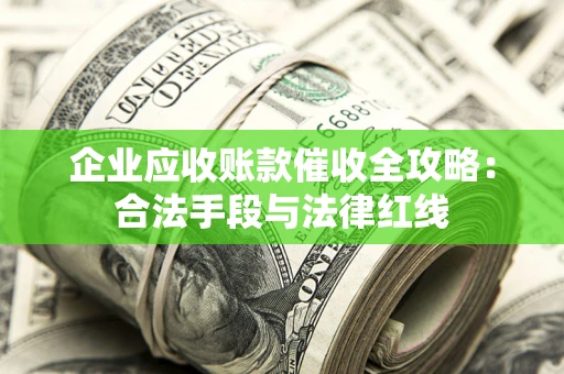 武汉企业应收账款催收全攻略：合法手段与法律红线