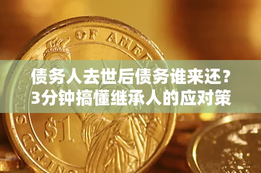 武汉债务人去世后债务谁来还？3分钟搞懂继承人的应对策略