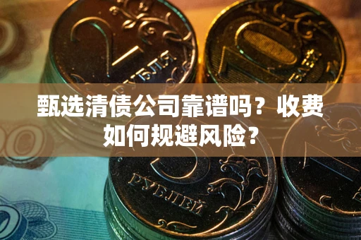 武汉甄选清债公司靠谱吗？收费如何规避风险？