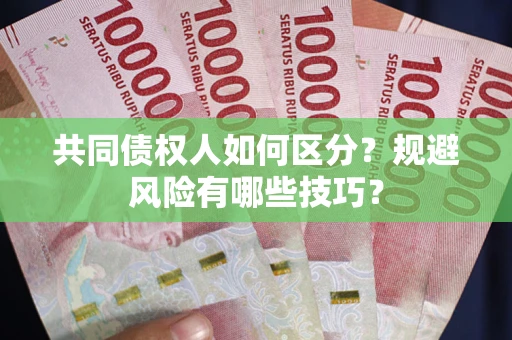 武汉共同债权人如何区分？规避风险有哪些技巧？