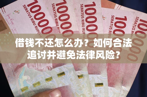 武汉借钱不还怎么办？如何合法追讨并避免法律风险？