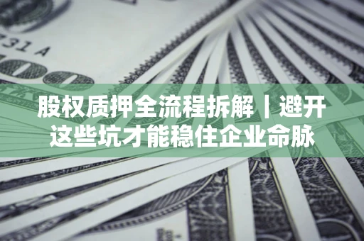 武汉股权质押全流程拆解｜避开这些坑才能稳住企业命脉