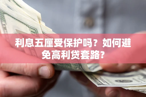 武汉利息五厘受保护吗？如何避免高利贷套路？